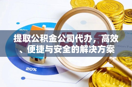 紫金提取公积金公司代办，高效、便捷与安全的解决方案