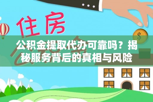 紫金公积金提取代办可靠吗？揭秘服务背后的真相与风险