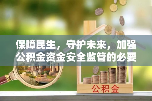 紫金保障民生，守护未来，加强公积金资金安全监管的必要性与实践