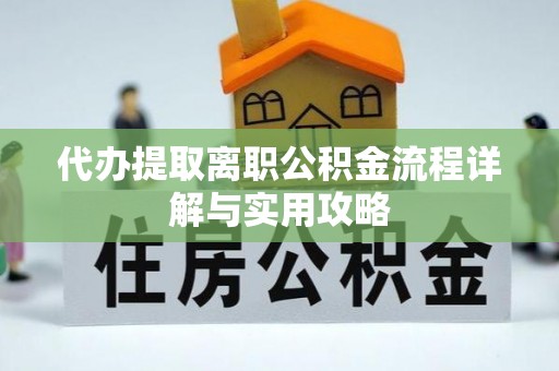 紫金代办提取离职公积金流程详解与实用攻略
