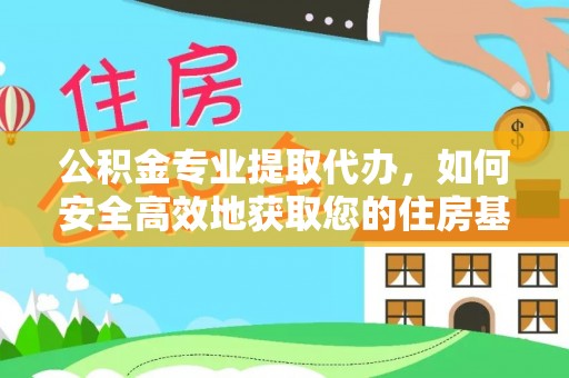 紫金公积金专业提取代办，如何安全高效地获取您的住房基金