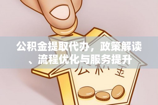 紫金公积金提取代办，政策解读、流程优化与服务提升