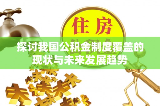 紫金探讨我国公积金制度覆盖的现状与未来发展趋势