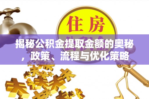 紫金揭秘公积金提取金额的奥秘，政策、流程与优化策略