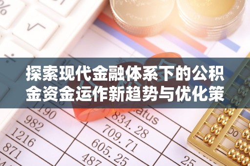 紫金探索现代金融体系下的公积金资金运作新趋势与优化策略