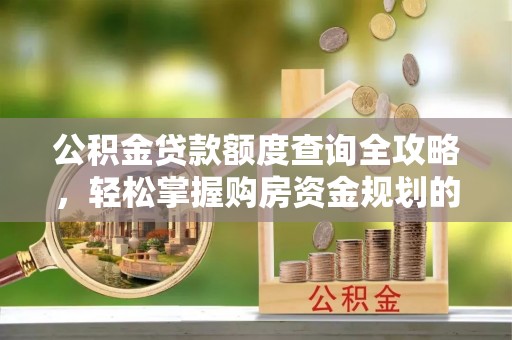 紫金公积金贷款额度查询全攻略，轻松掌握购房资金规划的关键