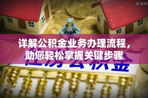 紫金详解公积金业务办理流程，助您轻松掌握关键步骤