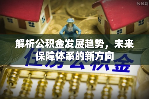 紫金解析公积金发展趋势，未来保障体系的新方向