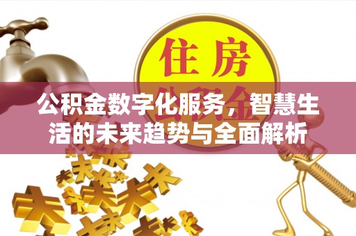 紫金公积金数字化服务，智慧生活的未来趋势与全面解析