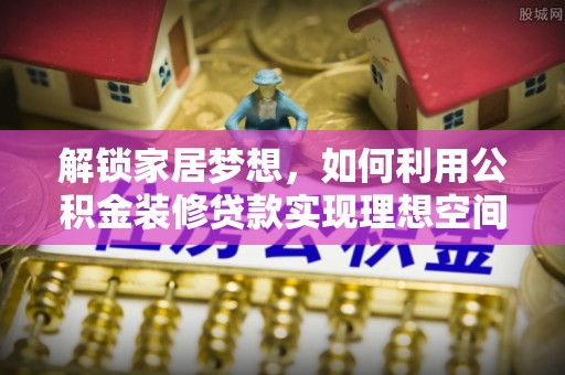 紫金解锁家居梦想，如何利用公积金装修贷款实现理想空间