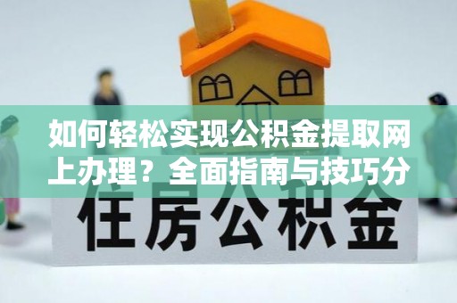 紫金如何轻松实现公积金提取网上办理？全面指南与技巧分享