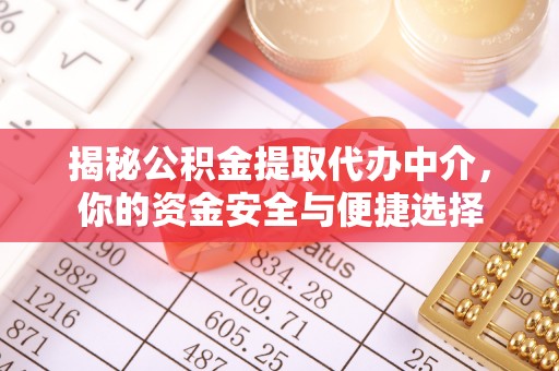 紫金揭秘公积金提取代办中介，你的资金安全与便捷选择