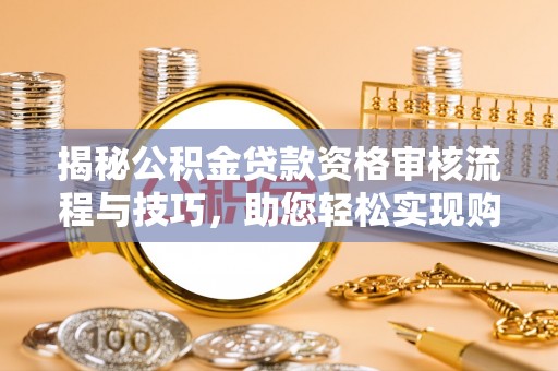 紫金揭秘公积金贷款资格审核流程与技巧，助您轻松实现购房梦想