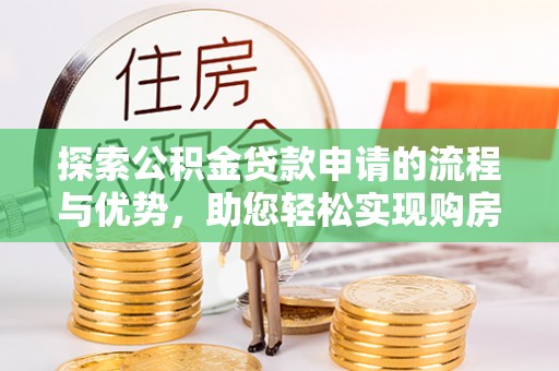 紫金探索公积金贷款申请的流程与优势，助您轻松实现购房梦想