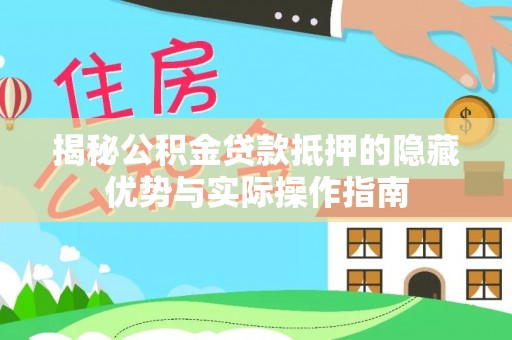 紫金揭秘公积金贷款抵押的隐藏优势与实际操作指南