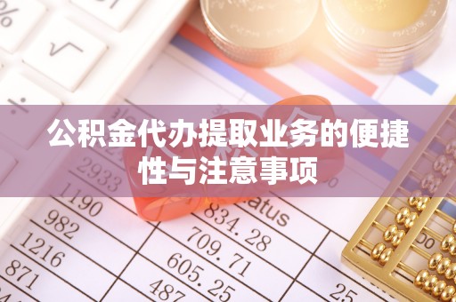 紫金公积金代办提取业务的便捷性与注意事项