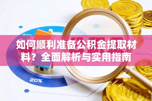 紫金如何顺利准备公积金提取材料？全面解析与实用指南