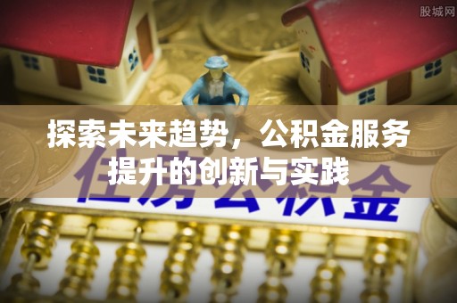 紫金探索未来趋势，公积金服务提升的创新与实践