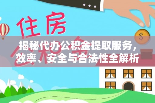 紫金揭秘代办公积金提取服务，效率、安全与合法性全解析