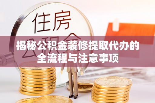 紫金揭秘公积金装修提取代办的全流程与注意事项