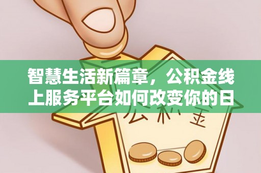 紫金智慧生活新篇章，公积金线上服务平台如何改变你的日常