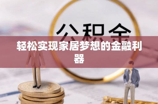 紫金轻松实现家居梦想的金融利器