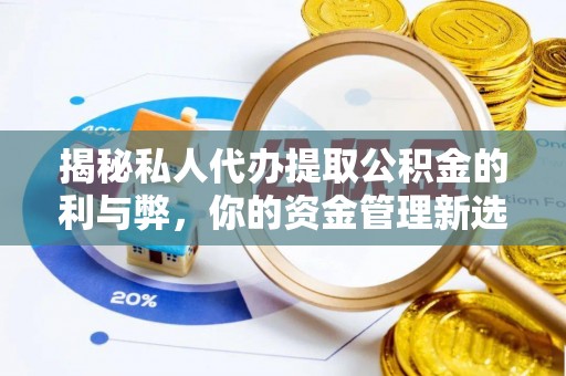 紫金揭秘私人代办提取公积金的利与弊，你的资金管理新选择