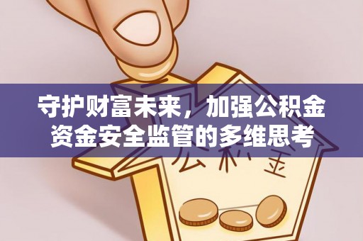 紫金守护财富未来，加强公积金资金安全监管的多维思考