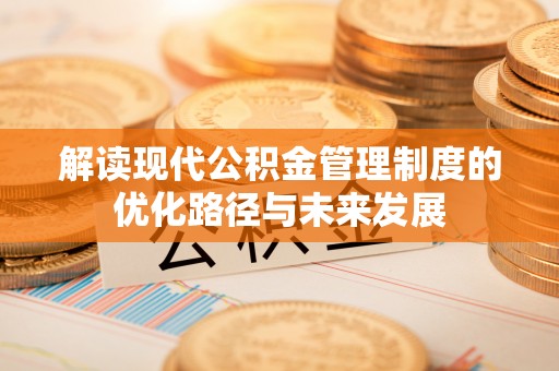 紫金解读现代公积金管理制度的优化路径与未来发展