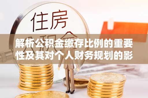 紫金解析公积金缴存比例的重要性及其对个人财务规划的影响