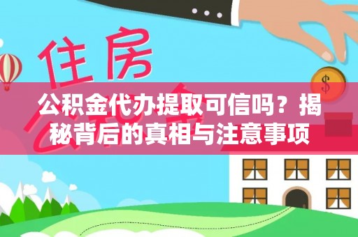 紫金公积金代办提取可信吗？揭秘背后的真相与注意事项
