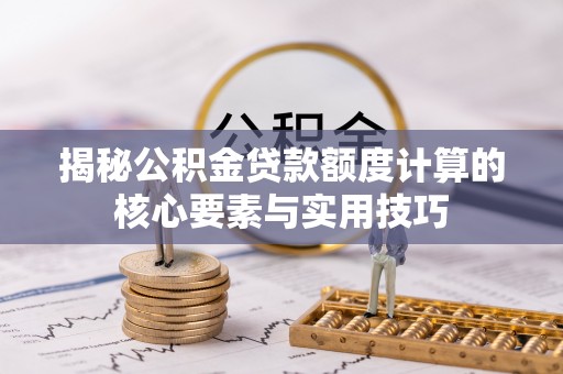 紫金揭秘公积金贷款额度计算的核心要素与实用技巧