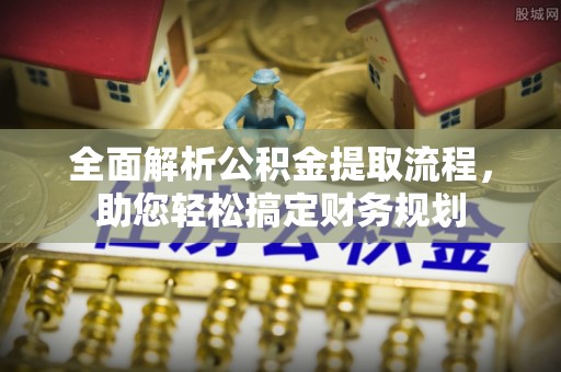 紫金全面解析公积金提取流程，助您轻松搞定财务规划