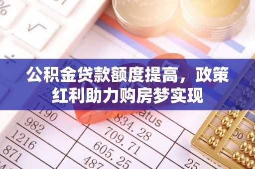 紫金公积金贷款额度提高，政策红利助力购房梦实现