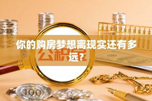 紫金你的购房梦想离现实还有多远？