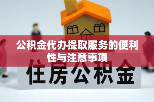 紫金公积金代办提取服务的便利性与注意事项