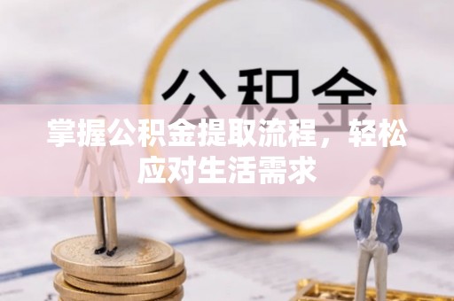 紫金掌握公积金提取流程，轻松应对生活需求