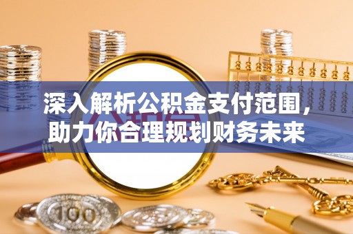 紫金深入解析公积金支付范围，助力你合理规划财务未来