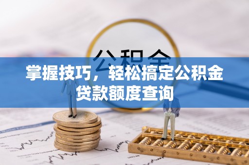 紫金掌握技巧，轻松搞定公积金贷款额度查询