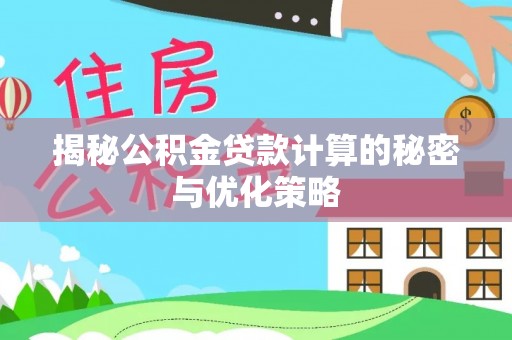 紫金揭秘公积金贷款计算的秘密与优化策略