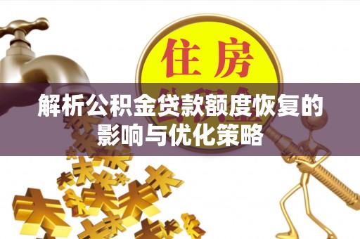 紫金解析公积金贷款额度恢复的影响与优化策略