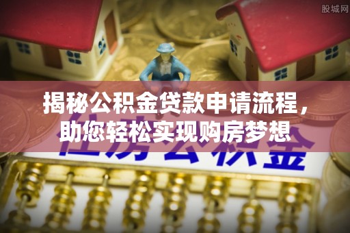 紫金揭秘公积金贷款申请流程，助您轻松实现购房梦想