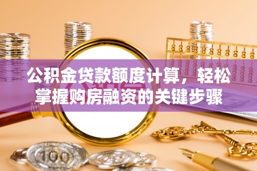紫金公积金贷款额度计算，轻松掌握购房融资的关键步骤