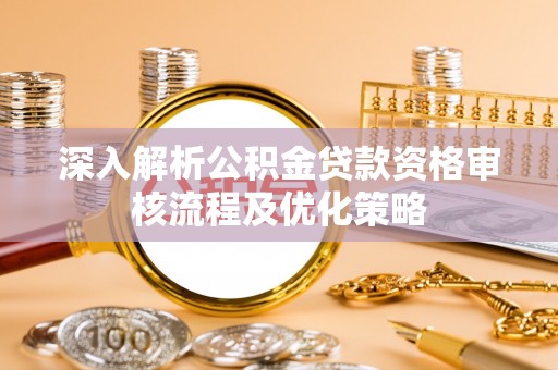 紫金深入解析公积金贷款资格审核流程及优化策略