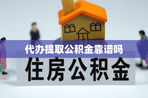 紫金代办提取公积金靠谱吗