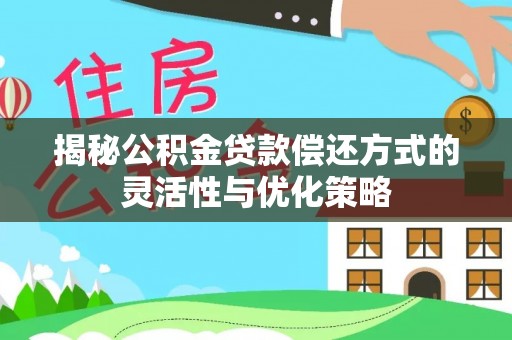 紫金揭秘公积金贷款偿还方式的灵活性与优化策略