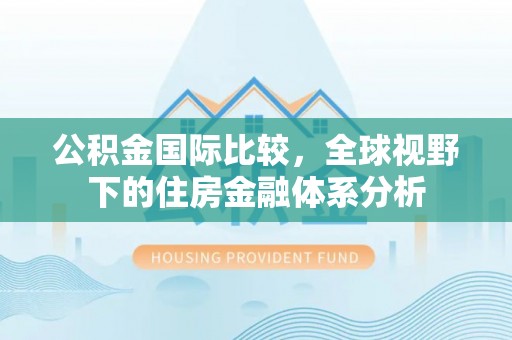 紫金公积金国际比较，全球视野下的住房金融体系分析