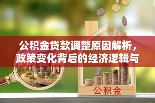 紫金公积金贷款调整原因解析，政策变化背后的经济逻辑与民生考量