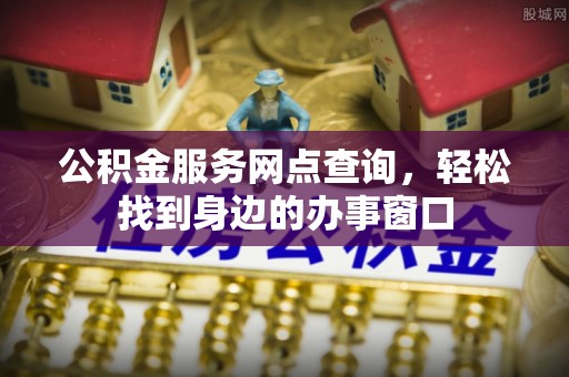 紫金公积金服务网点查询，轻松找到身边的办事窗口